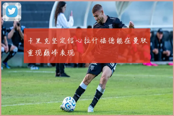 卡里克坚定信心拉什福德能在曼联重现巅峰表现