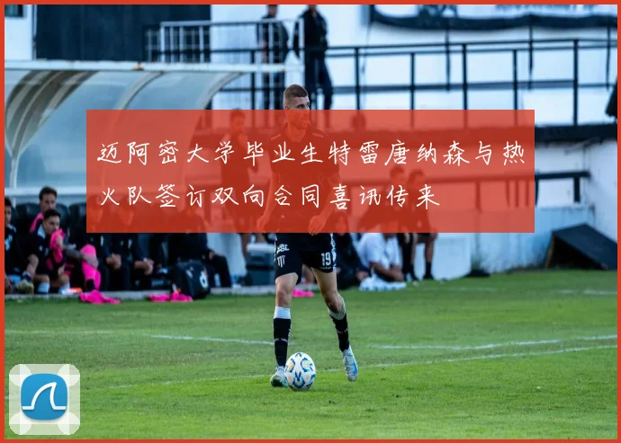 迈阿密大学毕业生特雷唐纳森与热火队签订双向合同喜讯传来