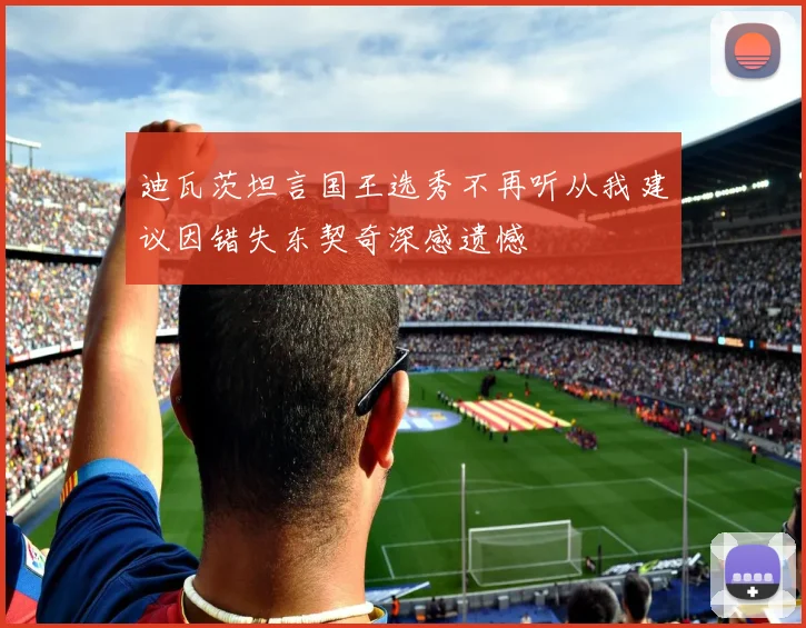 迪瓦茨坦言国王选秀不再听从我建议因错失东契奇深感遗憾