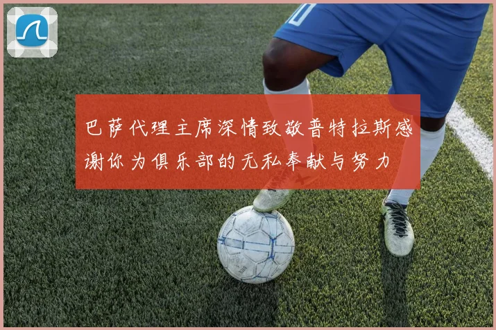 巴萨代理主席深情致敬普特拉斯感谢你为俱乐部的无私奉献与努力