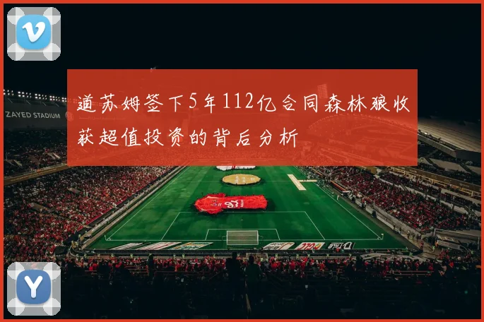 道苏姆签下5年112亿合同森林狼收获超值投资的背后分析
