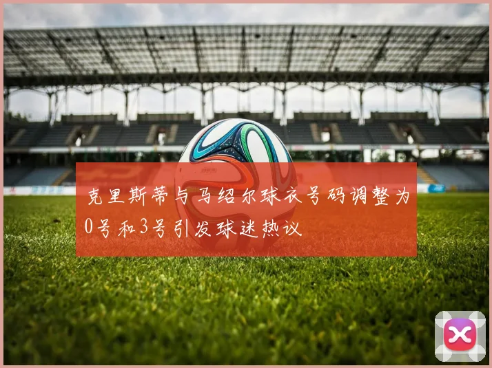 克里斯蒂与马绍尔球衣号码调整为0号和3号引发球迷热议