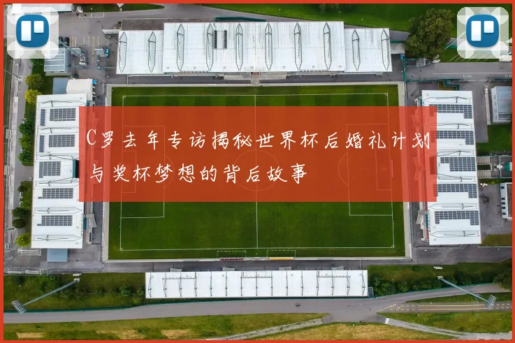 C罗去年专访揭秘世界杯后婚礼计划与奖杯梦想的背后故事