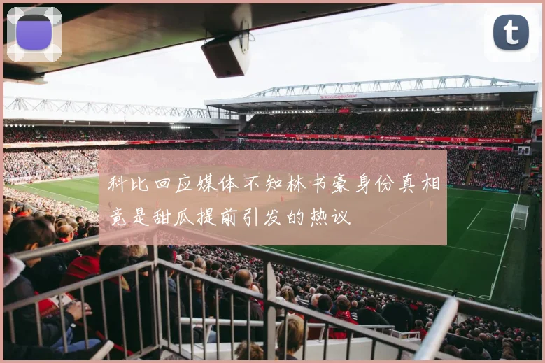 科比回应媒体不知林书豪身份真相竟是甜瓜提前引发的热议