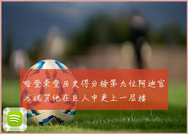 哈登荣登历史得分榜第九位阿迪官方祝贺他在巨人中更上一层楼
