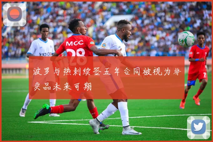 波罗与热刺续签五年合同被视为非卖品未来可期