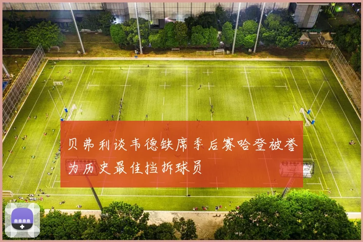 贝弗利谈韦德缺席季后赛哈登被誉为历史最佳挡拆球员